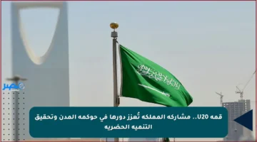 قمة U20.. مشاركة المملكة تُعزز دورها في حوكمة المدن وتحقيق التنمية الحضرية